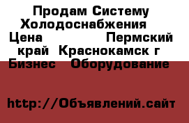 Продам Систему Холодоснабжения  › Цена ­ 272 000 - Пермский край, Краснокамск г. Бизнес » Оборудование   